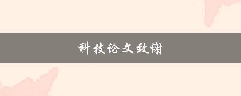 科技论文致谢(如何写出感人至深的致谢词) 科技论文致谢(如何写出感人至深的致谢词)