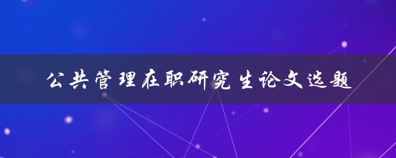 如何选择适合公共管理在职研究生的论文选题