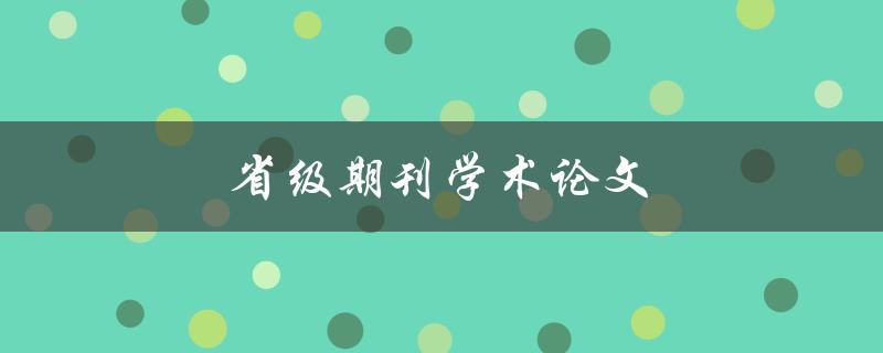 省级期刊学术论文(如何提高发表成功率)