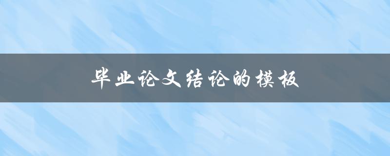 毕业论文结论的模板(如何撰写清晰有力的结论)