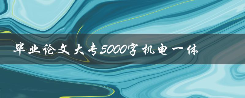 毕业论文大专5000字机电一体