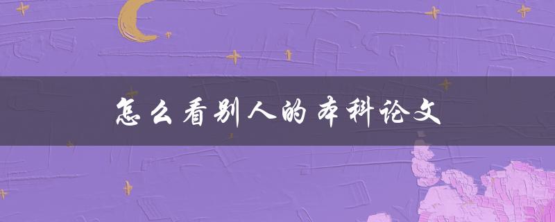 怎么看别人的本科论文(从哪些方面入手，如何评价)