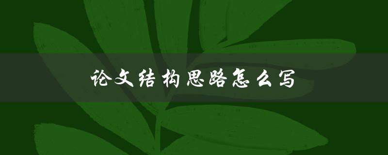 论文结构思路怎么写(如何有效构建论文的逻辑框架)