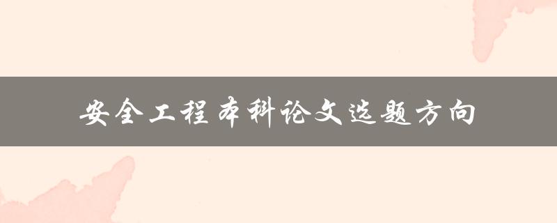 如何选择适合安全工程本科论文的选题方向