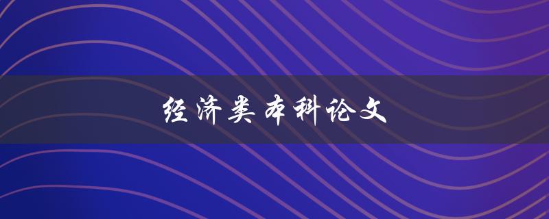 经济类本科论文(如何选择合适的研究题目)