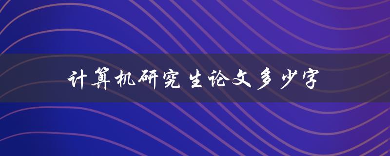 计算机研究生论文多少字