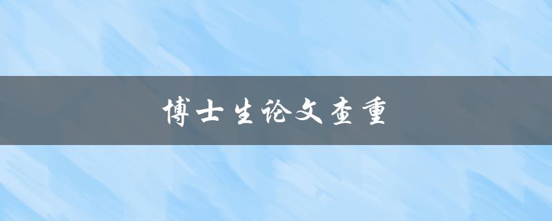 博士生论文查重(哪些查重工具值得使用？)