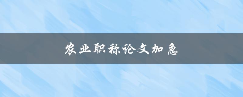 农业职称论文加急(如何快速完成论文并通过职称考试)