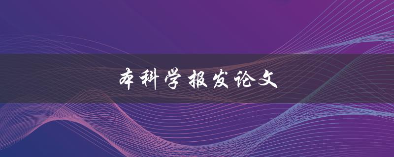 本科学报发论文(如何提高发表论文的成功率)