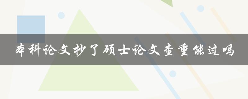 本科论文抄了硕士论文查重能过吗