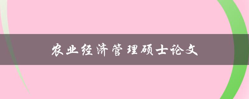 农业经济管理硕士论文(如何选题、撰写及答辩技巧)