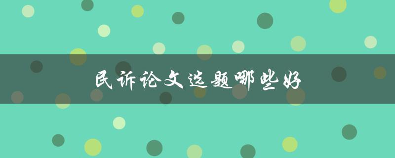 民诉论文选题哪些好(如何选择适合的民事诉讼论文题目)