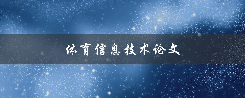 体育信息技术论文(如何利用信息技术提升体育领域的研究与应用)