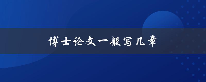 博士论文一般写几章(典型结构及章节划分)