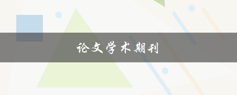 论文学术期刊(如何选择合适的期刊发表论文)