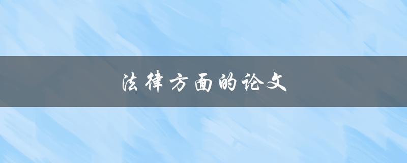 法律方面的论文(如何写出高质量的法律论文)