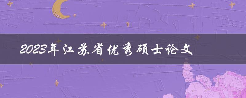 谁将获得2023年江苏省优秀硕士论文奖