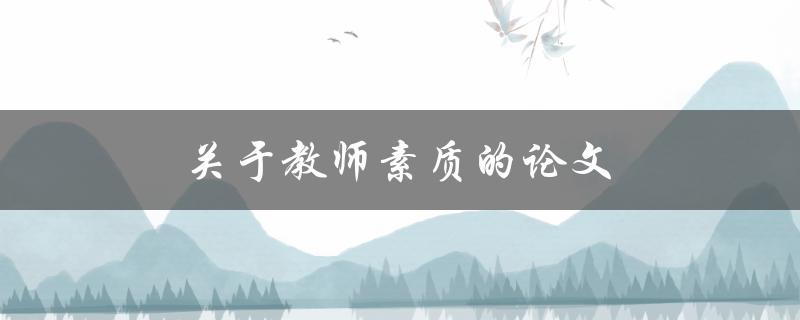 关于教师素质的论文(如何提升教师素质与教学效果)