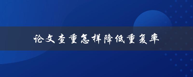 论文查重怎样降低重复率(五个有效方法)