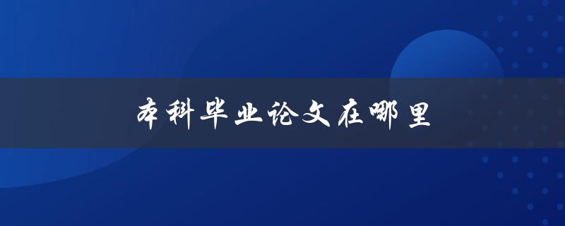 本科毕业论文在哪里(如何找到合适的研究资源)