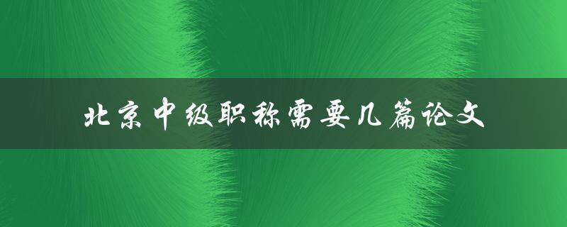 北京中级职称需要几篇论文