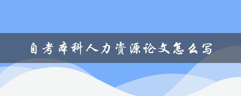 自考本科人力资源论文怎么写