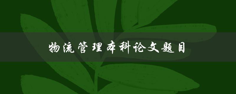 物流管理本科论文题目(如何优化供应链管理以提升物流效率)