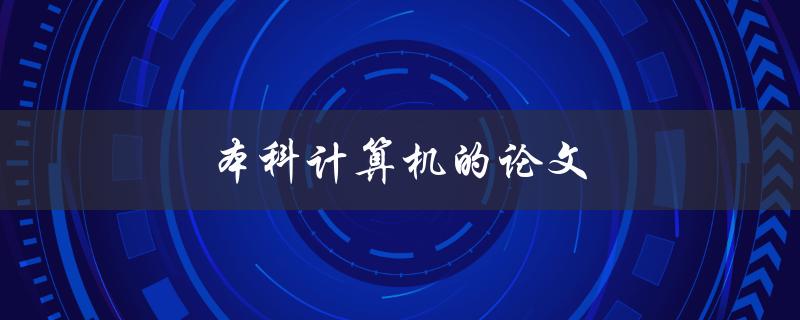 本科计算机的论文(如何选择合适的题目和研究方向)