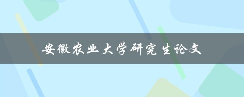 安徽农业大学研究生论文(如何撰写高质量的学术论文)