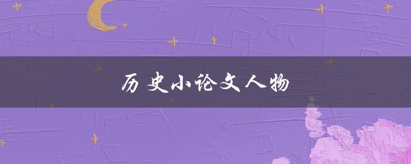 历史小论文人物(如何选择合适的研究对象)