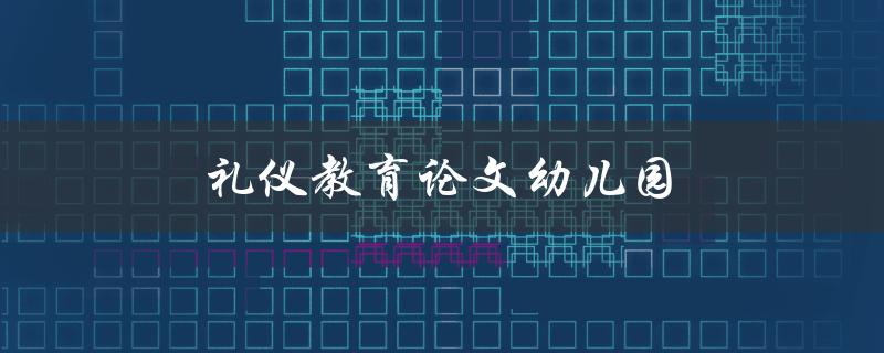 礼仪教育论文幼儿园(如何培养幼儿良好的礼仪意识)