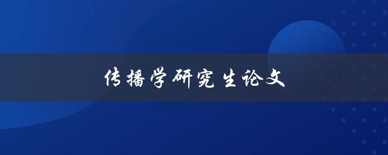 传播学研究生论文(如何写出高质量的研究论文)