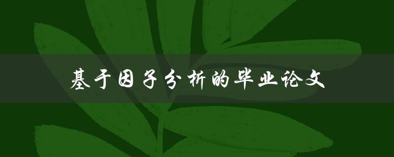 基于因子分析的毕业论文(如何运用因子分析方法提升毕业论文质量)