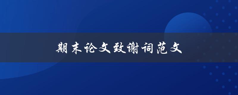 期末论文致谢词范文(如何写出感人至深的致谢词)