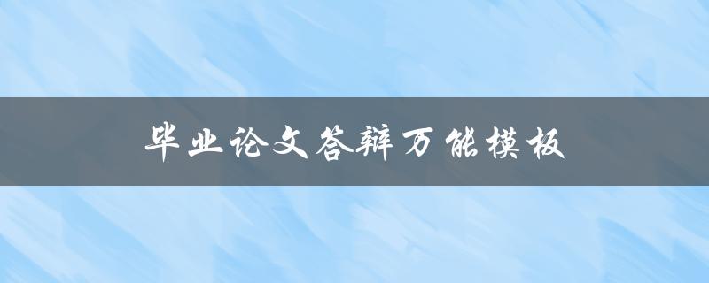 毕业论文答辩万能模板(如何撰写一个成功的答辩稿)