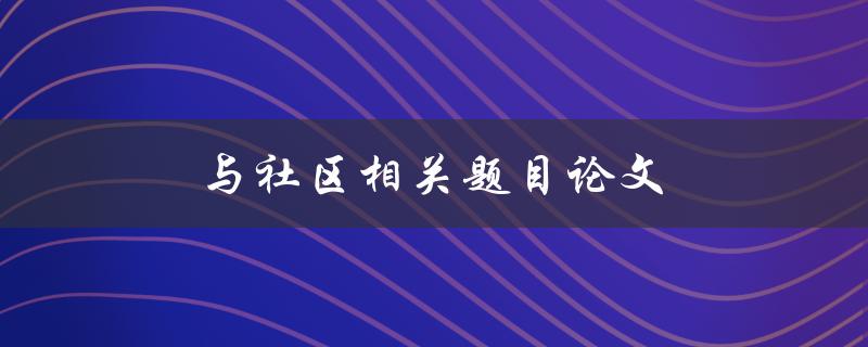 与社区相关题目论文(如何选择合适的研究主题)