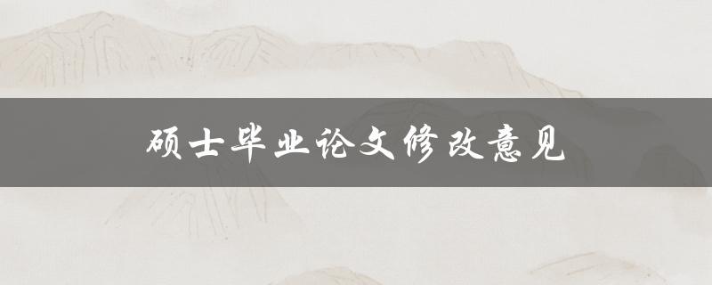 硕士毕业论文修改意见(如何高效应对导师的修改要求)