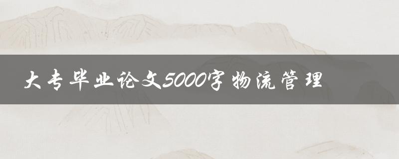 大专毕业论文5000字物流管理