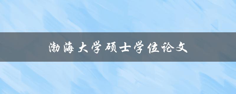 渤海大学硕士学位论文(如何顺利完成写作和答辩)