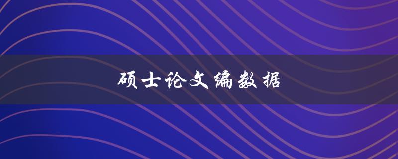 硕士论文编数据(如何避免数据造假和失真)