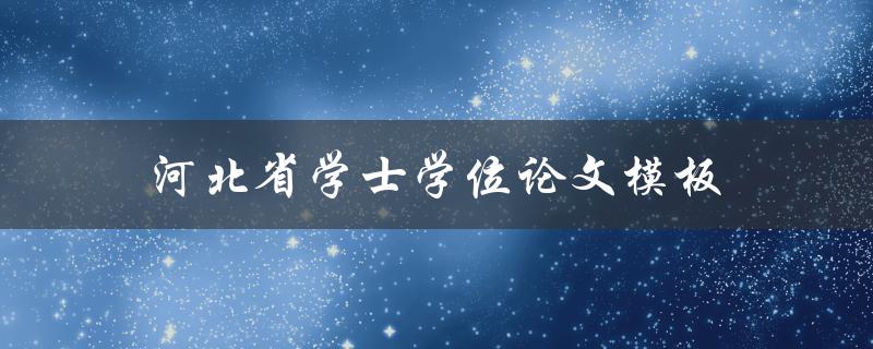 河北省学士学位论文模板(如何使用及下载方法)