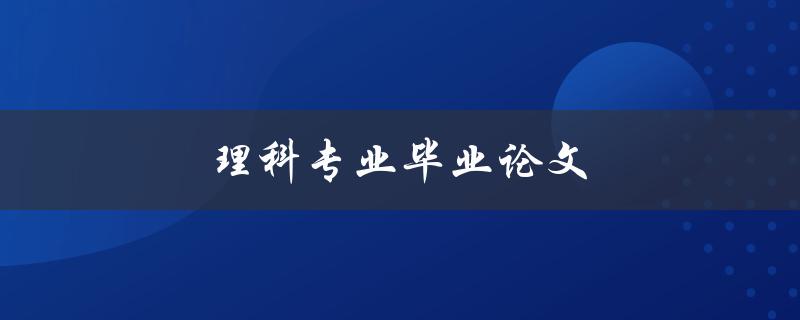 理科专业毕业论文(如何写好一篇优秀的论文)