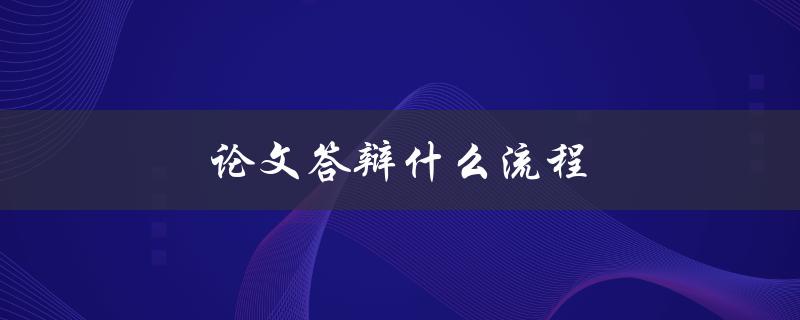 论文答辩什么流程(详细解析答辩的步骤和要点)