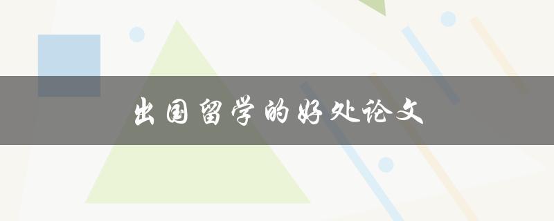 出国留学的好处论文(你需要知道的5个重要理由)