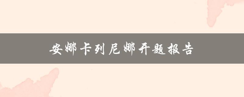 安娜卡列尼娜开题报告(如何撰写高质量的开题报告)