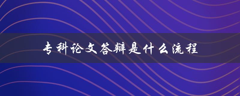 专科论文答辩是什么流程(详解答辩和注意)