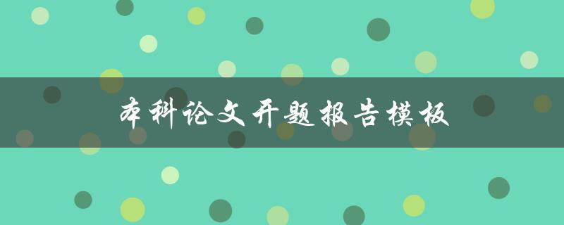 本科论文开题报告模板(如何使用正确的格式和结构编写)