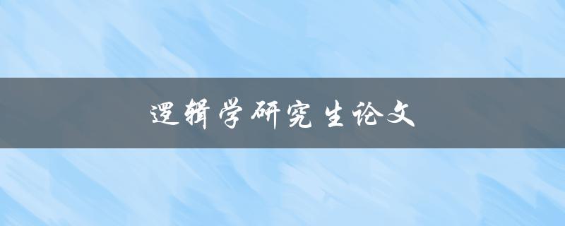 逻辑学研究生论文(如何撰写高质量的研究生论文)