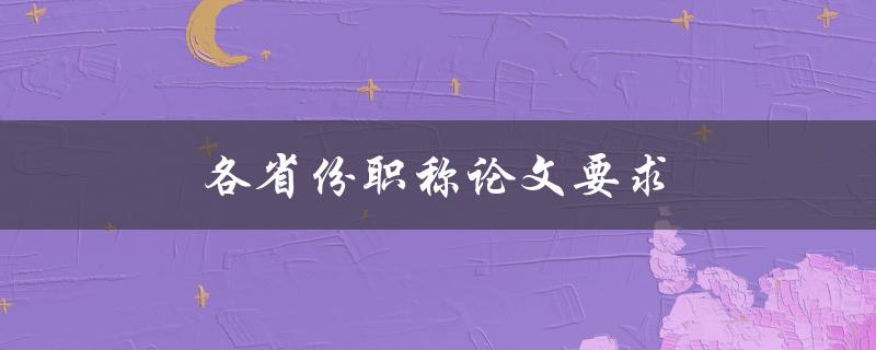 各省份职称论文要求(如何准确掌握)