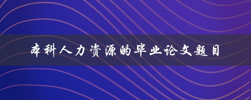 你有什么好的本科人力资源毕业论文题目建议吗